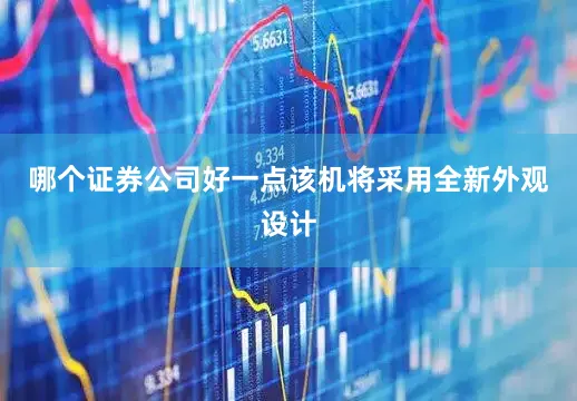 哪个证券公司好一点该机将采用全新外观设计