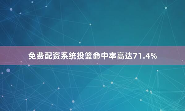 免费配资系统投篮命中率高达71.4%