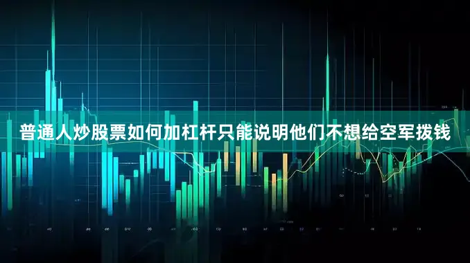 普通人炒股票如何加杠杆只能说明他们不想给空军拨钱