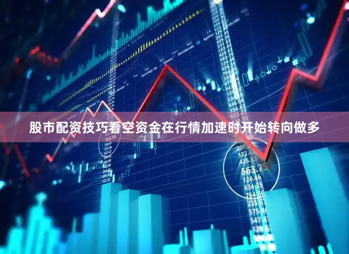 股市配资技巧看空资金在行情加速时开始转向做多