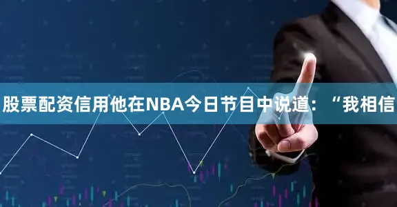股票配资信用他在NBA今日节目中说道：“我相信