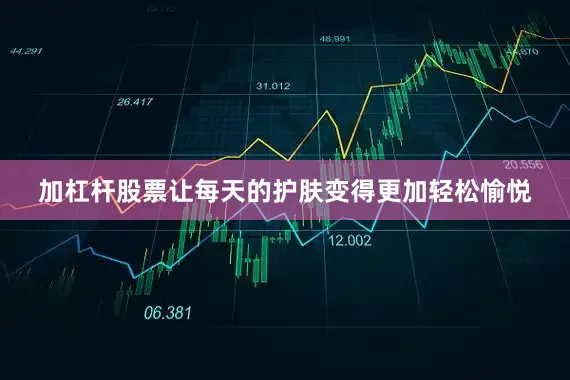 加杠杆股票让每天的护肤变得更加轻松愉悦