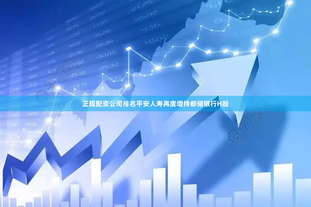 正规配资公司排名平安人寿再度增持邮储银行H股