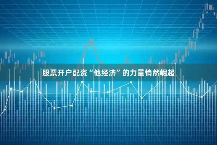 股票开户配资“他经济”的力量悄然崛起