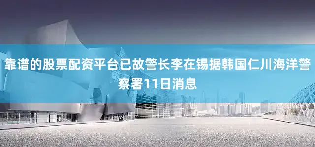靠谱的股票配资平台已故警长李在锡据韩国仁川海洋警察署11日消息