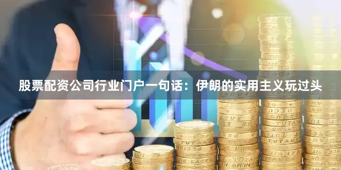 股票配资公司行业门户一句话：伊朗的实用主义玩过头